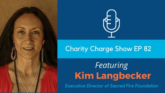In Episode 82 of the Charity Charge Show, Stephen talks to Kim Langbecker, Executive Director of the Sacred Fire Foundation
