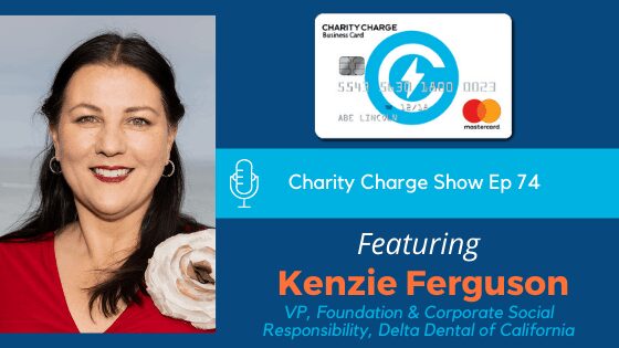 In Episode 74 of the Charity Charge Show, Stephen talks with Kenzie Ferguson, Vice President, Foundation and Corporate Social Responsibility for Delta Dental of California