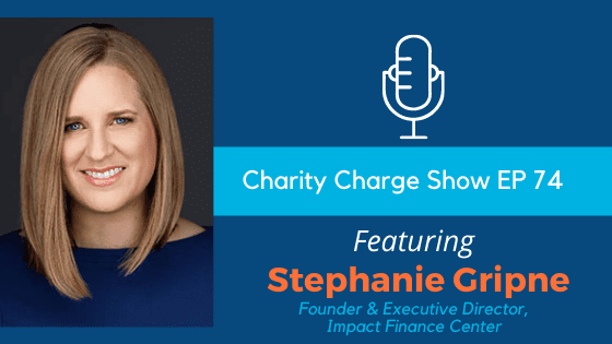 In Episode 75 of the Charity Charge Show, Stephen talks with Stephanie Gripne, Founder and Executive Director of the Impact Finance Center